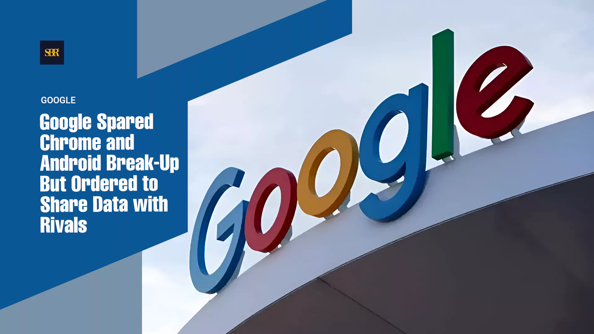 Google Spared Chrome and Android Break-Up But Ordered to Share Data with Rivals